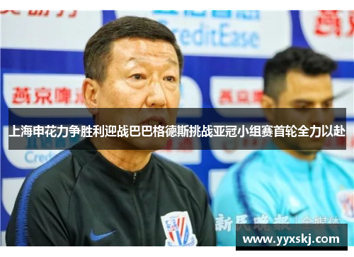 上海申花力争胜利迎战巴巴格德斯挑战亚冠小组赛首轮全力以赴