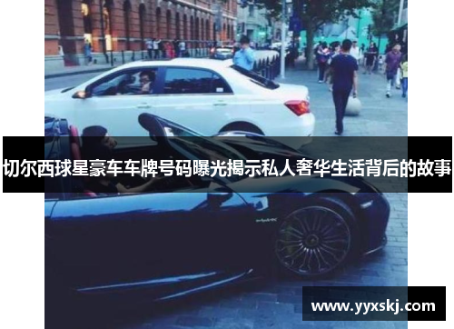 切尔西球星豪车车牌号码曝光揭示私人奢华生活背后的故事