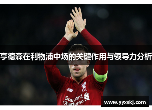 亨德森在利物浦中场的关键作用与领导力分析