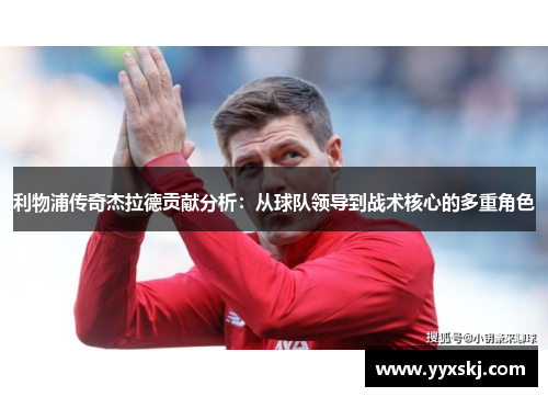利物浦传奇杰拉德贡献分析：从球队领导到战术核心的多重角色