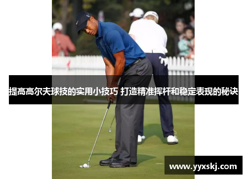 提高高尔夫球技的实用小技巧 打造精准挥杆和稳定表现的秘诀
