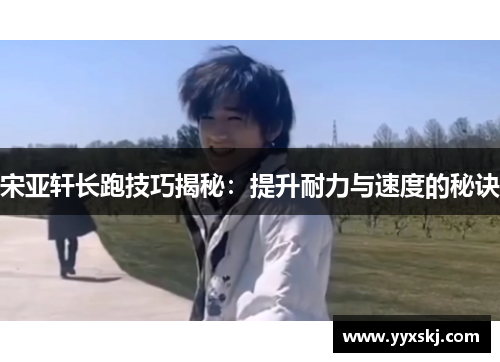 宋亚轩长跑技巧揭秘：提升耐力与速度的秘诀