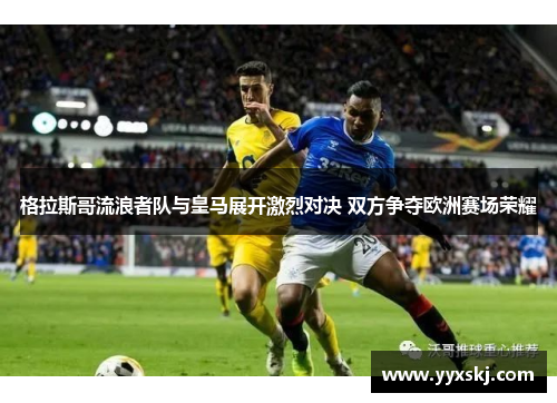 格拉斯哥流浪者队与皇马展开激烈对决 双方争夺欧洲赛场荣耀