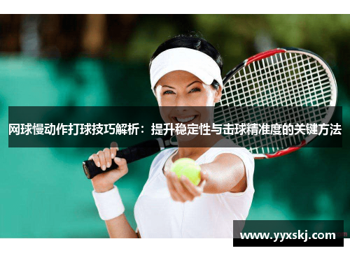 网球慢动作打球技巧解析：提升稳定性与击球精准度的关键方法