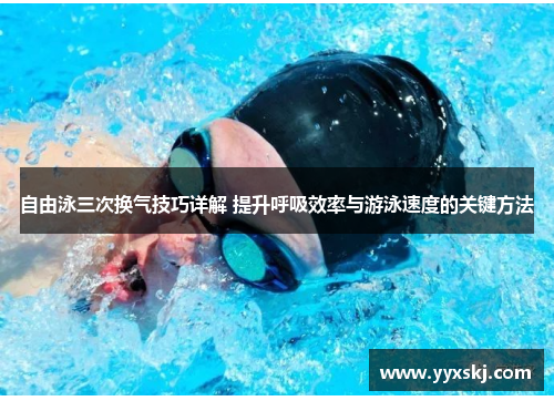 自由泳三次换气技巧详解 提升呼吸效率与游泳速度的关键方法