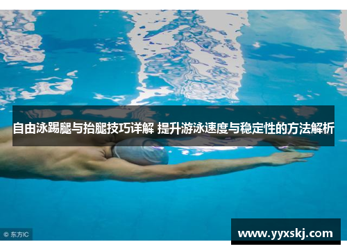 自由泳踢腿与抬腿技巧详解 提升游泳速度与稳定性的方法解析