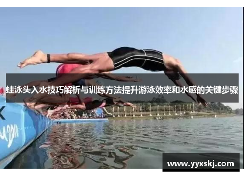 蛙泳头入水技巧解析与训练方法提升游泳效率和水感的关键步骤