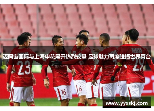 迈阿密国际与上海申花展开热烈较量 足球魅力再度碰撞世界舞台
